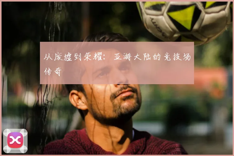 从废墟到荣耀：亚游大陆的竞技场传奇