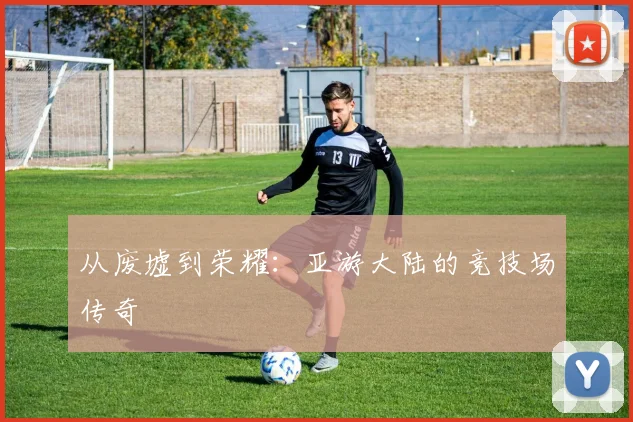 从废墟到荣耀：亚游大陆的竞技场传奇